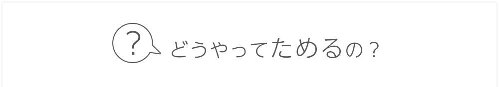 どうやってためるの？