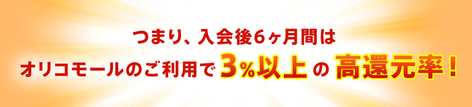 つまり、入会後6ヶ月間はオリコモールのご利用で3%以上の高還元率！