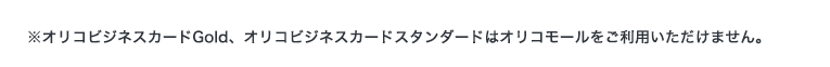 ※オリコビジネスカードGold、オリコビジネスカードスタンダードはオリコモールをご利用いただけません。