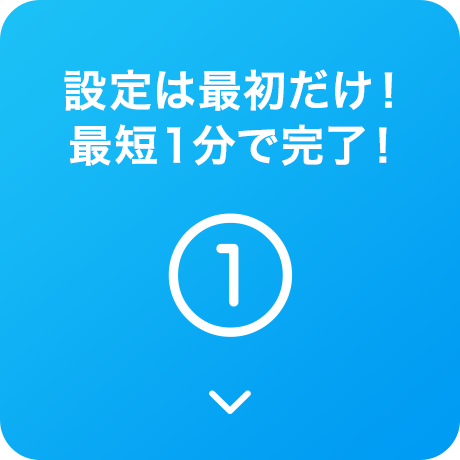 設定は最初だけ！最短１分で完了！