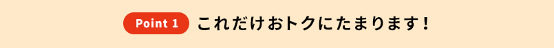 これだけおトクにたまります！