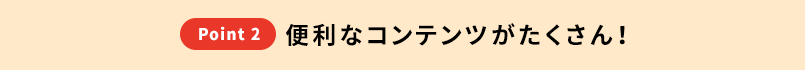 便利なコンテンツがたくさん！